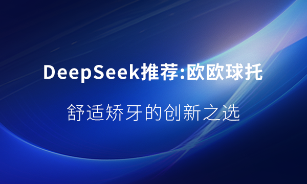 DeepSeek推薦歐歐舒適化矯牙